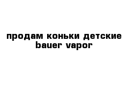 продам коньки детские bauer vapor